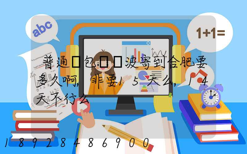 普通郵包從寧波寄到合肥要多久啊,非要15天么,14天不行么