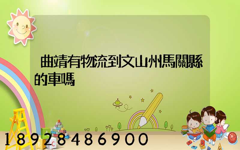 曲靖有物流到文山州馬關縣的車嗎