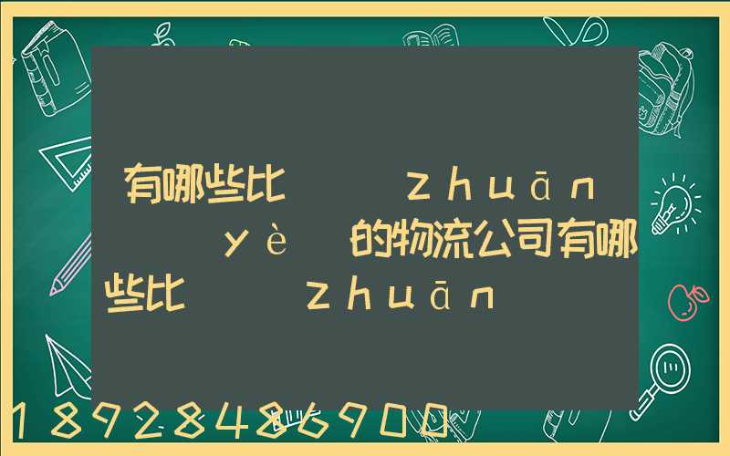 有哪些比較專(zhuān)業(yè)的物流公司有哪些比較專(zhuān)業(yè)的物流公司推薦