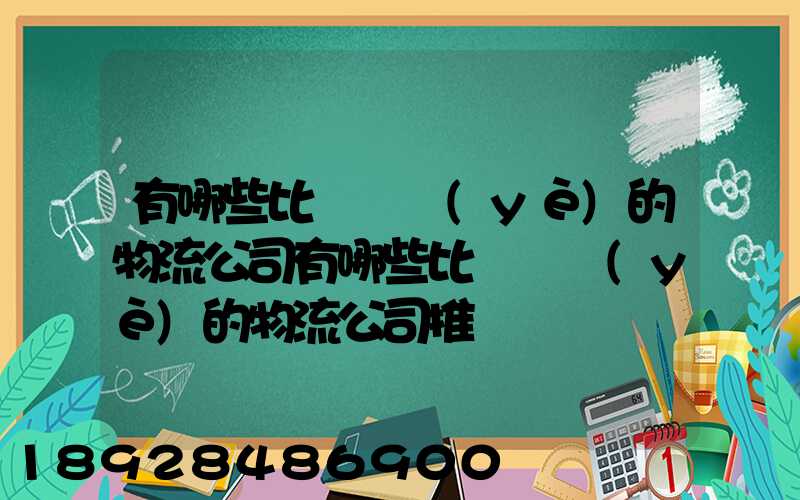 有哪些比較專業(yè)的物流公司有哪些比較專業(yè)的物流公司推薦