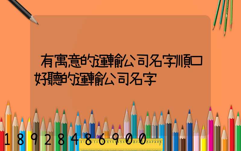 有寓意的運輸公司名字順口好聽的運輸公司名字