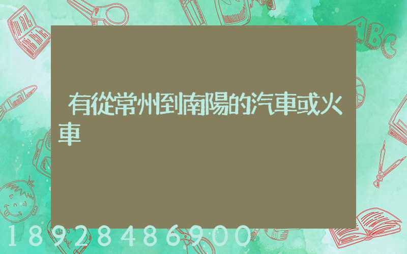 有從常州到南陽的汽車或火車沒
