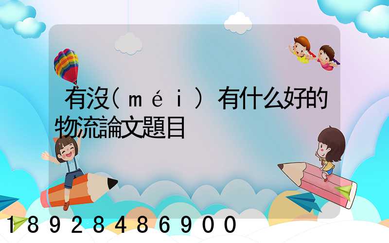 有沒(méi)有什么好的物流論文題目