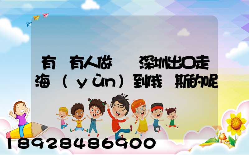 有沒有人做過從深圳出口走海運(yùn)到俄羅斯的呢