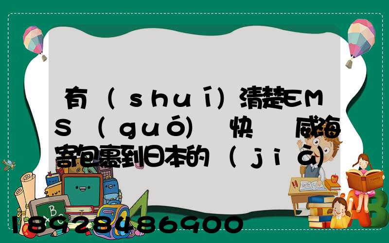有誰(shuí)清楚EMS國(guó)際快遞從威海寄包裹到日本的價(jià)格呢大約10公斤。_百度...