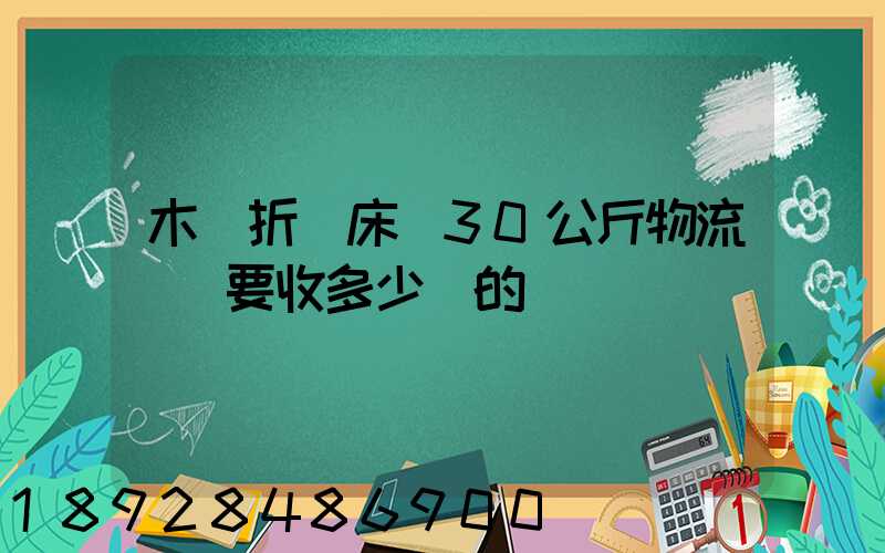 木質折疊床約30公斤物流運費要收多少錢的