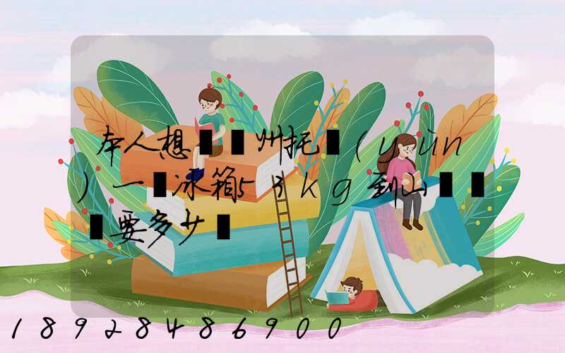 本人想從蘇州托運(yùn)一電冰箱53kg到山東棗莊要多少錢