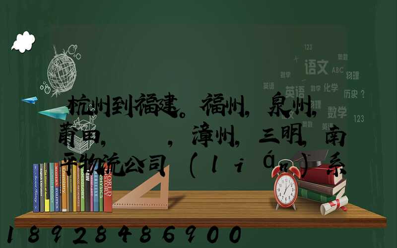 杭州到福建。福州,泉州,莆田,廈門,漳州,三明,南平物流公司聯(lián)系。。