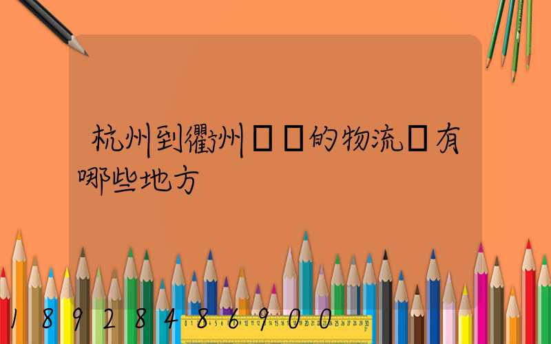 杭州到衢州經過的物流點有哪些地方
