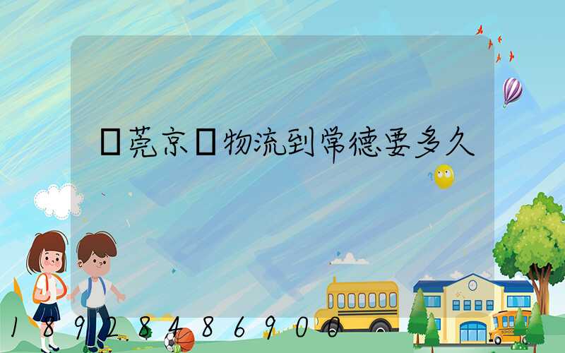 東莞京東物流到常德要多久