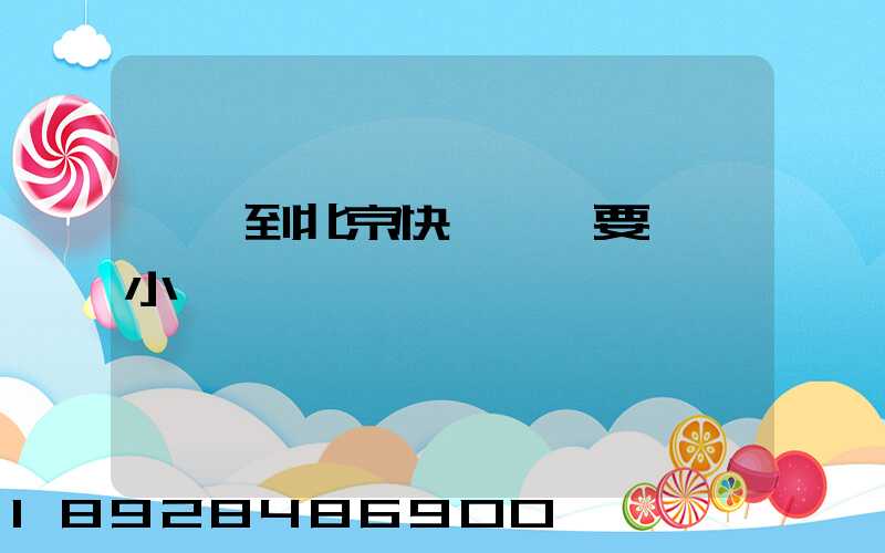 東莞到北京快遞貨車要幾個小時