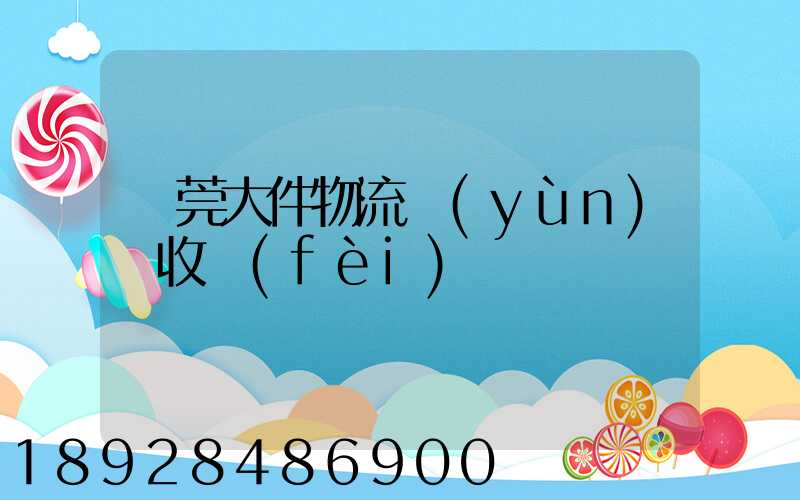 東莞大件物流運(yùn)輸收費(fèi)