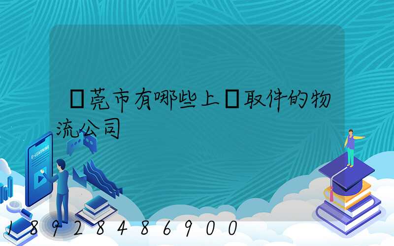 東莞市有哪些上門取件的物流公司