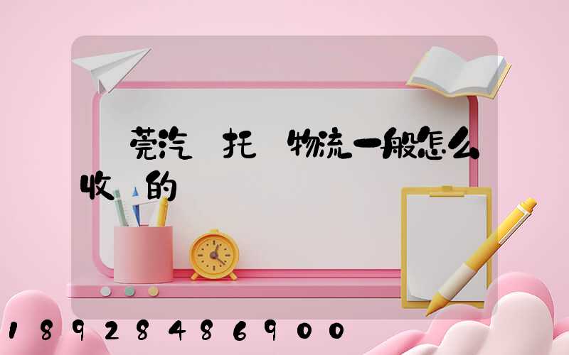 東莞汽車托運物流一般怎么收費的