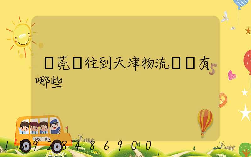 東莞發往到天津物流專線有哪些