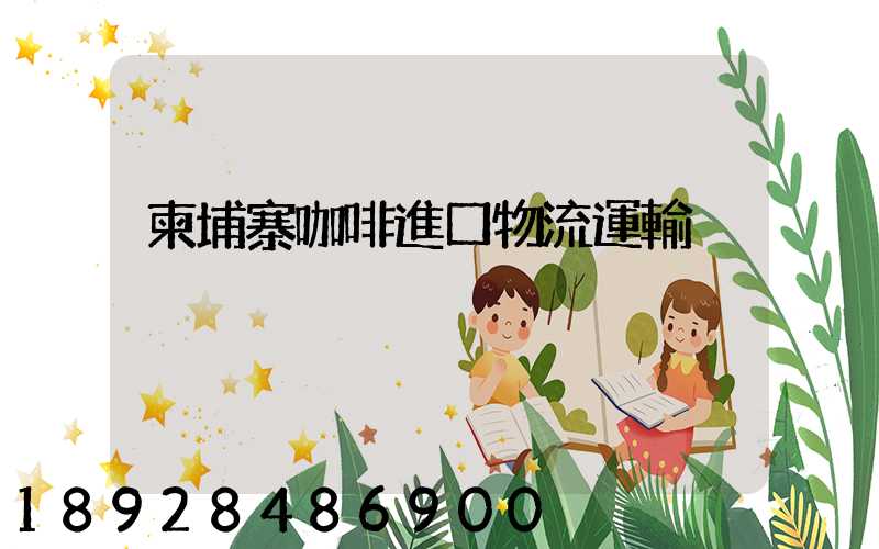 柬埔寨咖啡進口物流運輸