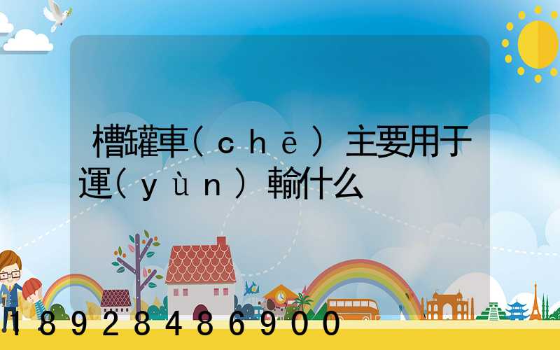 槽罐車(chē)主要用于運(yùn)輸什么