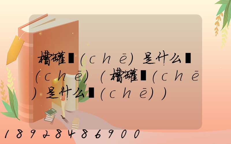 槽罐車(chē)是什么車(chē)(槽罐車(chē)是什么車(chē))