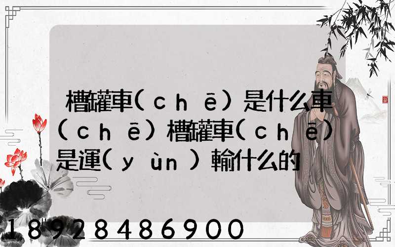 槽罐車(chē)是什么車(chē)槽罐車(chē)是運(yùn)輸什么的