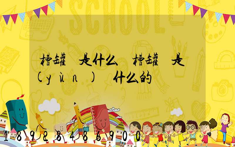 槽罐車是什么車槽罐車是運(yùn)輸什么的