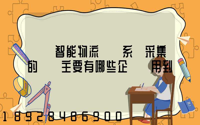 標題智能物流運輸系統采集的數據主要有哪些企業會用到