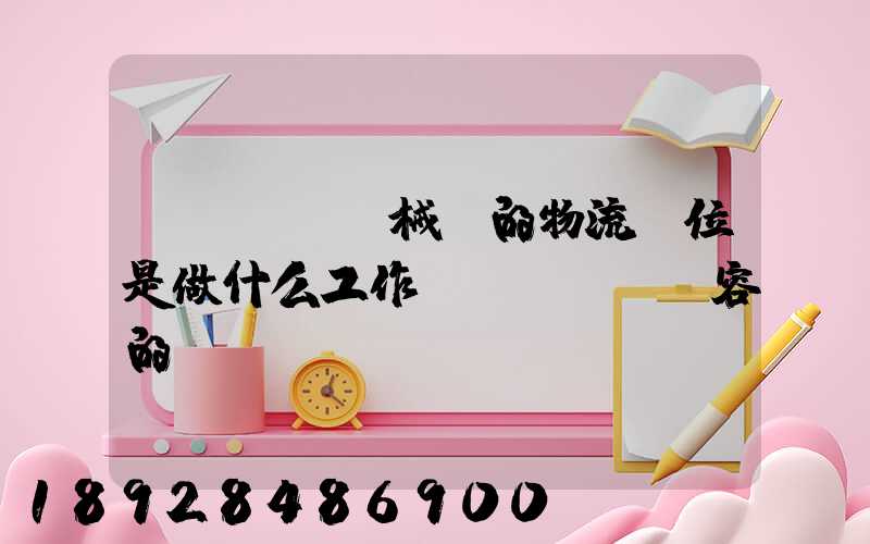 機(jī)械廠的物流崗位是做什么工作內(nèi)容的