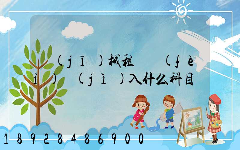 機(jī)械租賃費(fèi)計(jì)入什么科目