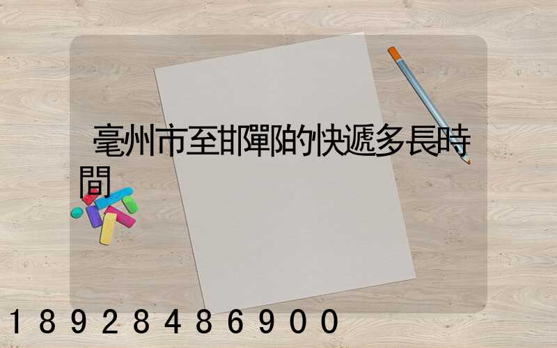 毫州市至邯鄲的快遞多長時間