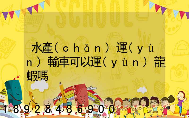 水產(chǎn)運(yùn)輸車可以運(yùn)龍蝦嗎