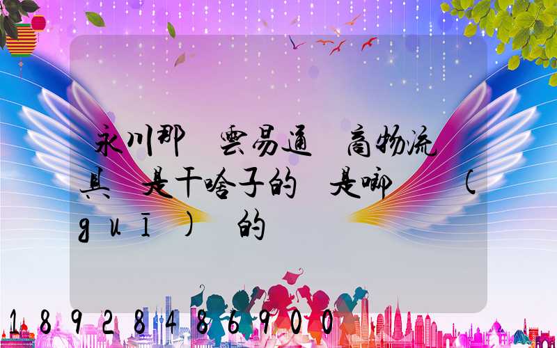 永川那個云易通電商物流園具體是干啥子的喲是啷個規(guī)劃的