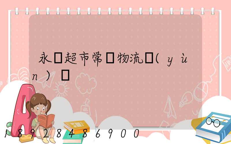 永輝超市常溫物流運(yùn)輸