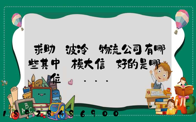 求助寧波冷鏈物流公司有哪些其中規模大信譽好的是哪幾個單位謝謝...