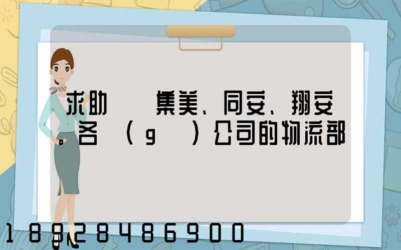 求助廈門集美、同安、翔安。各個(gè)公司的物流部門電話