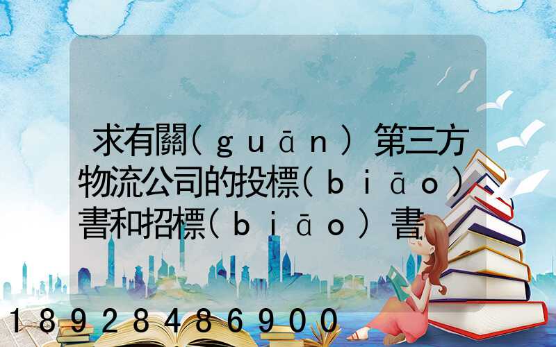 求有關(guān)第三方物流公司的投標(biāo)書和招標(biāo)書