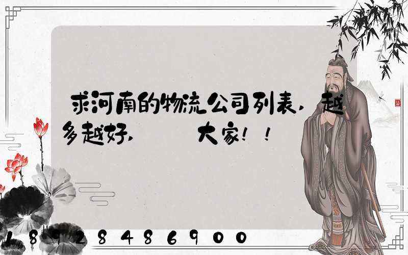 求河南的物流公司列表,越多越好,謝謝大家!!