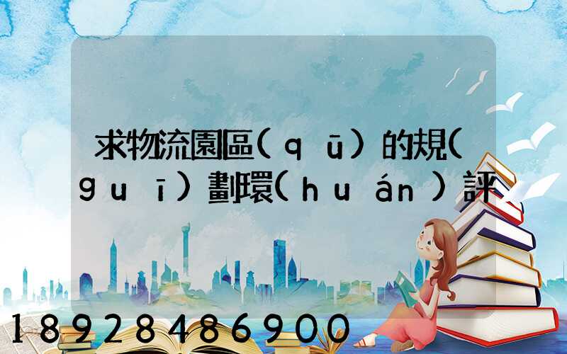 求物流園區(qū)的規(guī)劃環(huán)評