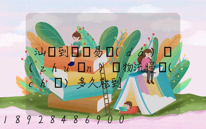 汕頭到義烏易達(dá)專(zhuān)線物流慢車(chē)多久能到