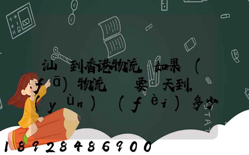 汕頭到香港物流,如果發(fā)物流專線要幾天到,運(yùn)費(fèi)多少