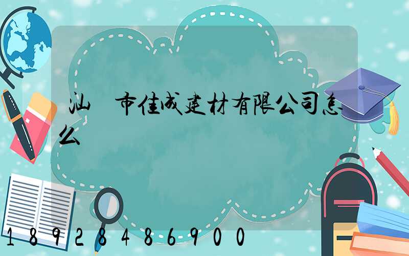 汕頭市佳成建材有限公司怎么樣