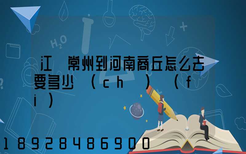 江蘇常州到河南商丘怎么去要多少車(chē)費(fèi)