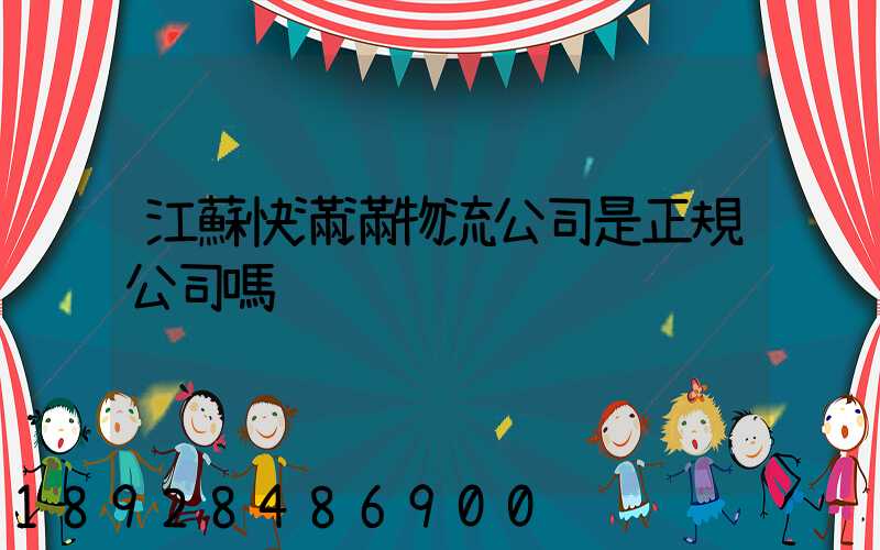 江蘇快滿滿物流公司是正規公司嗎