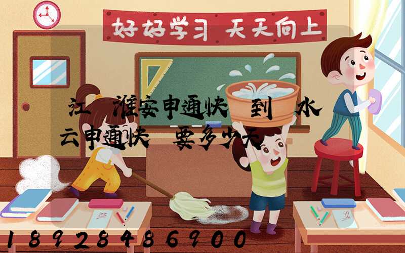 江蘇淮安申通快遞到麗水縉云申通快遞要多少天