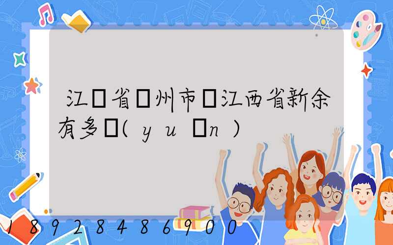 江蘇省蘇州市離江西省新余有多遠(yuǎn)