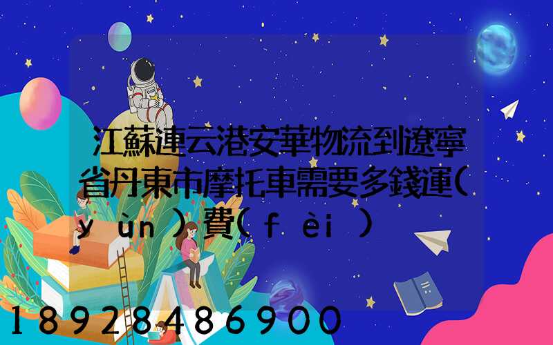 江蘇連云港安華物流到遼寧省丹東市摩托車需要多錢運(yùn)費(fèi)