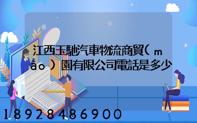 江西玉馳汽車物流商貿(mào)園有限公司電話是多少