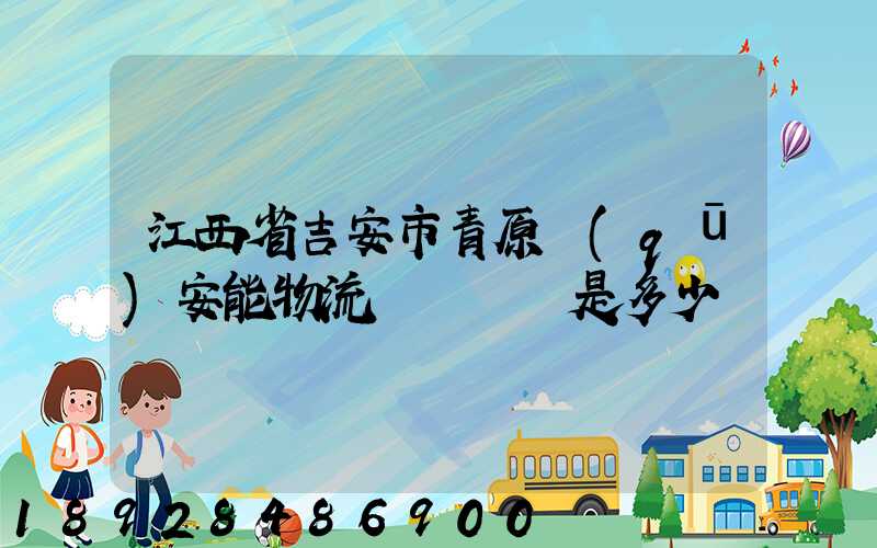 江西省吉安市青原區(qū)安能物流電話號碼是多少