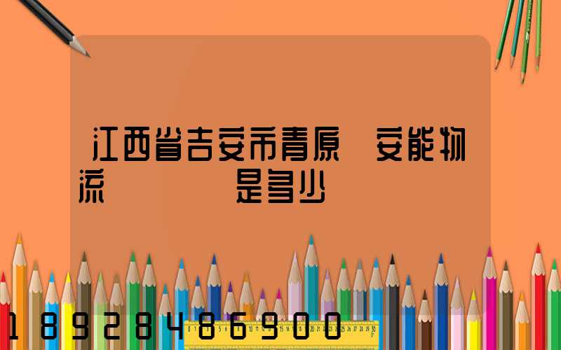 江西省吉安市青原區安能物流電話號碼是多少