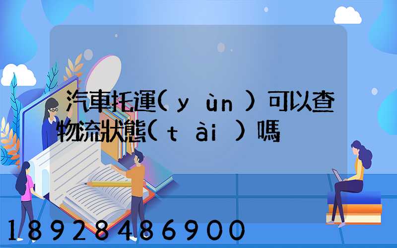 汽車托運(yùn)可以查物流狀態(tài)嗎
