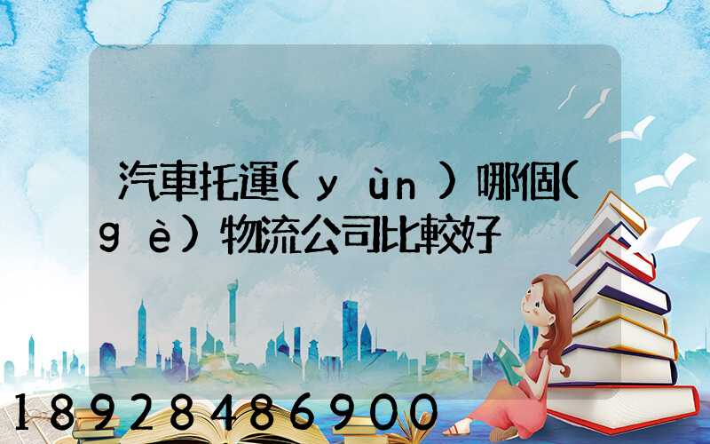 汽車托運(yùn)哪個(gè)物流公司比較好