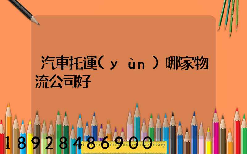 汽車托運(yùn)哪家物流公司好